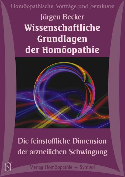 Wissenschaftliche Grundlagen der Homöopathie. Die feinstoffliche Dimension der arzneilichen Schwingung
