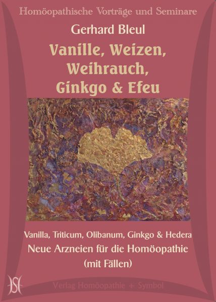 Vanille, Weizen, Weihrauch, Ginkgo & Efeu. Vanilla, Triticum, Olibanum, Ginkgo & Hedera. Neue Arzneien für die Homöopathie (mit Fällen)