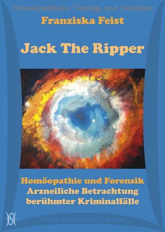 Jack The Ripper. Homöopathie und Forensik. Arzneiliche Betrachtung berühmter Kriminalfälle