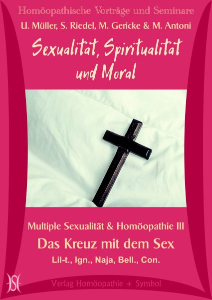 Sexualität, Spiritualität und Moral. Das Kreuz mit dem Sex. (Multiple Sexualität & Homöopathie III)
